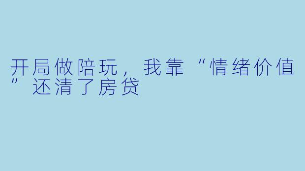 开局做陪玩,我靠“情绪价值”还清了房贷