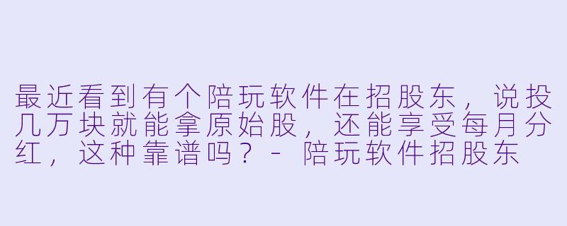 最近看到有个陪玩软件在招股东，说投几万块就能拿原始股，还能享受每月分红，这种靠谱吗？