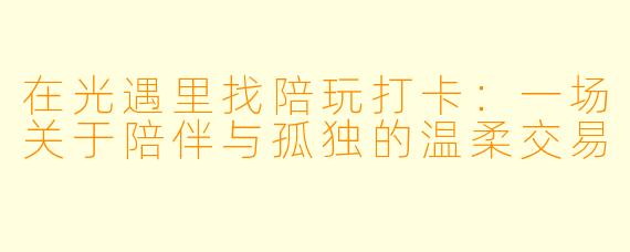 在光遇里找陪玩打卡:一场关于陪伴与孤独的温柔交易