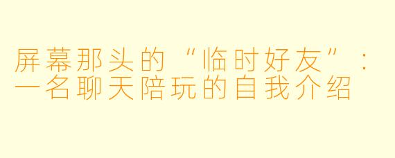 屏幕那头的“临时好友”:一名聊天陪玩的自我介绍