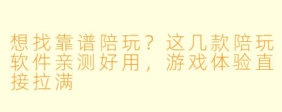 想找靠谱陪玩?这几款陪玩软件亲测好用,游戏体验直接拉满