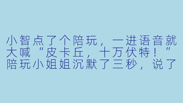 小智点了个陪玩,一进语音就大喊“皮卡丘,十万伏特!”陪玩小姐姐沉默了三秒,说了一句什么让小智当场社死?