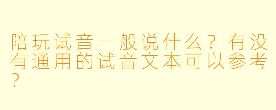 陪玩试音一般说什么?有没有通用的试音文本可以参考?