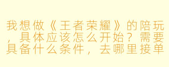 我想做《王者荣耀》的陪玩,具体应该怎么开始?需要具备什么条件,去哪里接单?