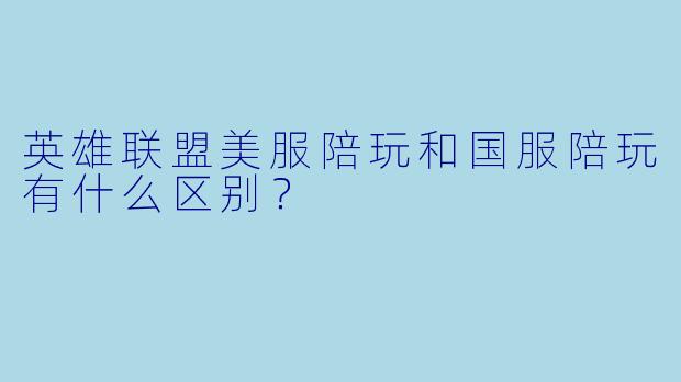 英雄联盟美服陪玩和国服陪玩有什么区别?