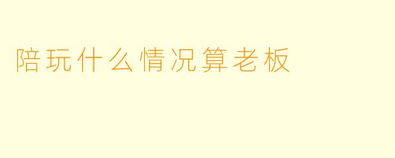 陪玩什么情况算老板