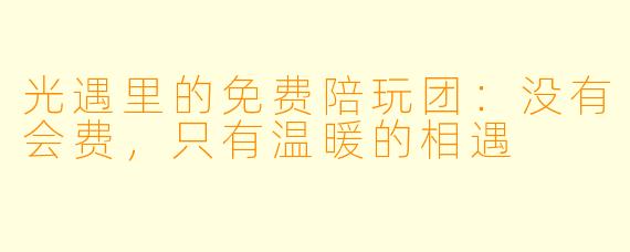 光遇里的免费陪玩团：没有会费，只有温暖的相遇