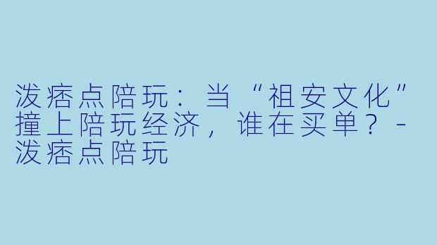 泼痞点陪玩:当“祖安文化”撞上陪玩经济,谁在买单?-泼痞点陪玩