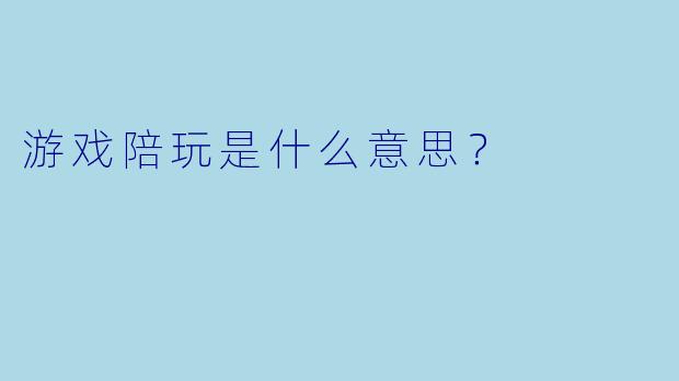 游戏陪玩是什么意思？