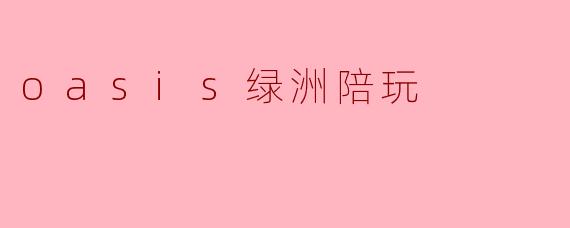 oasis绿洲陪玩