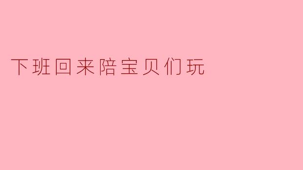 下班回来陪宝贝们玩