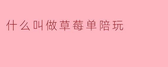 什么叫做草莓单陪玩