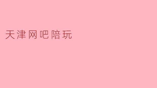 天津网吧陪玩一般怎么收费？主要提供什么服务？