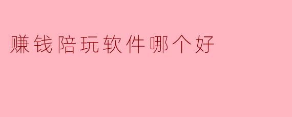 赚钱陪玩软件哪个好