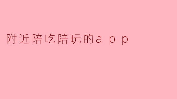 附近陪吃陪玩的app