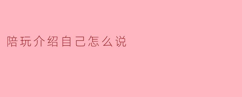 陪玩介绍自己怎么说