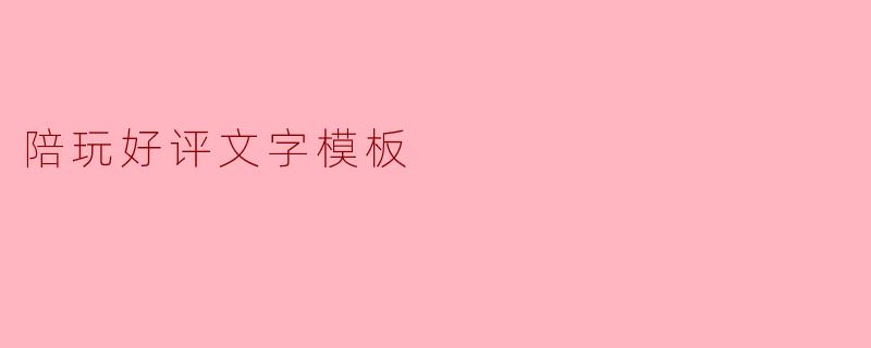 陪玩好评文字模板