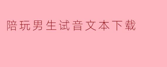 陪玩男生试音文本下载