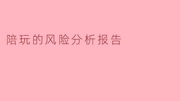 陪玩的风险分析报告